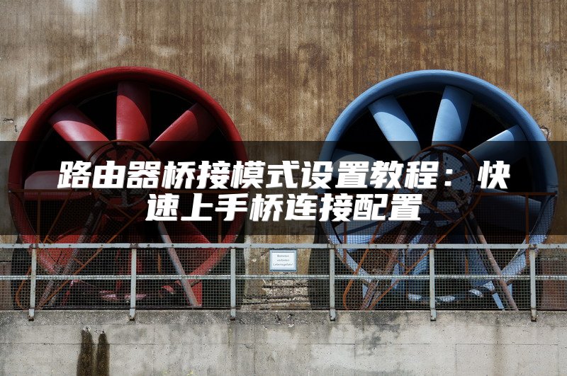 路由器桥接模式设置教程：快速上手桥连接配置