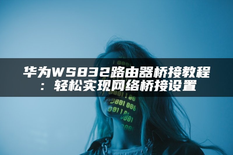 华为WS832路由器桥接教程：轻松实现网络桥接设置