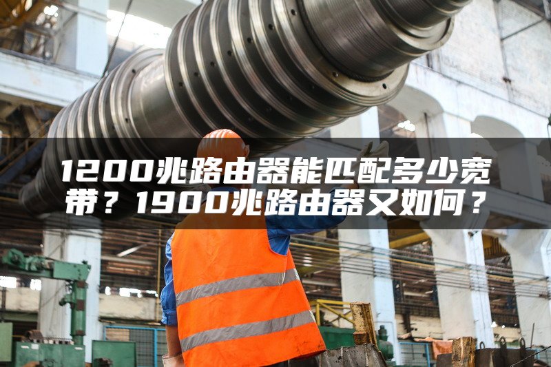 1200兆路由器能匹配多少宽带？1900兆路由器又如何？
