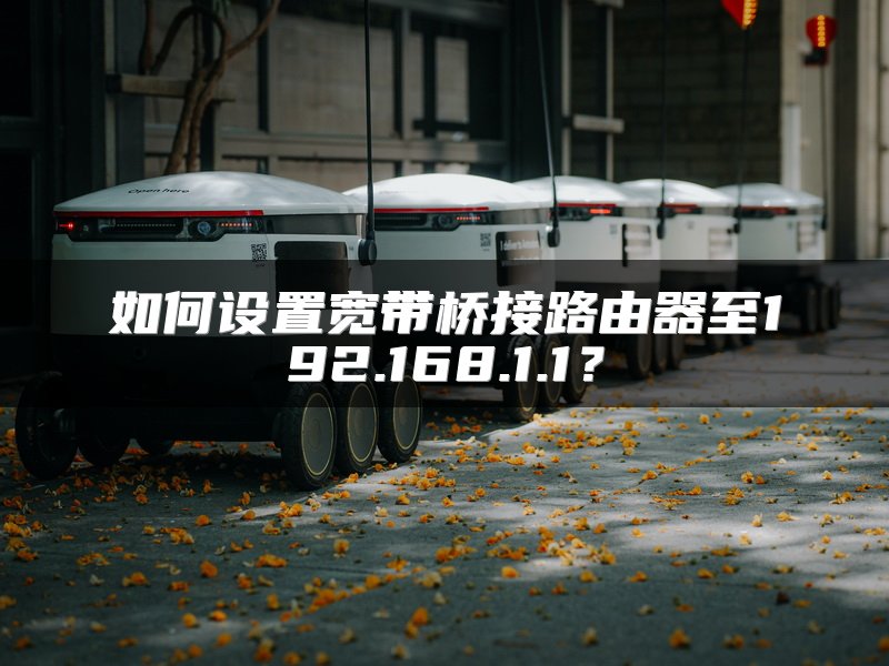 如何设置宽带桥接路由器至192.168.1.1？