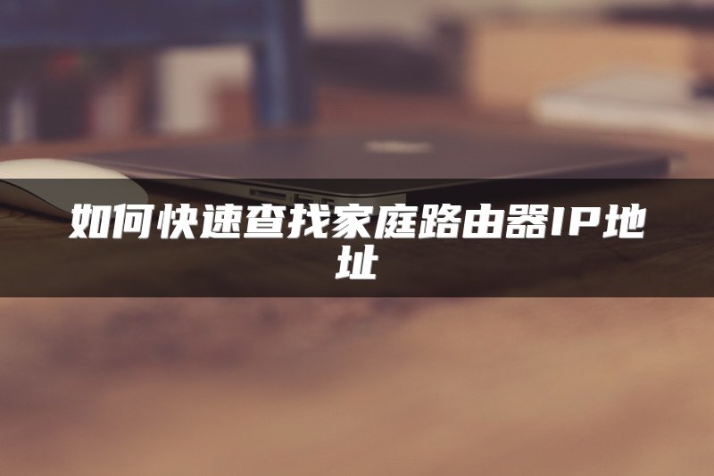 如何快速查找家庭路由器IP地址