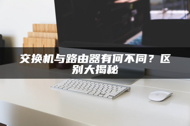 交换机与路由器有何不同？区别大揭秘