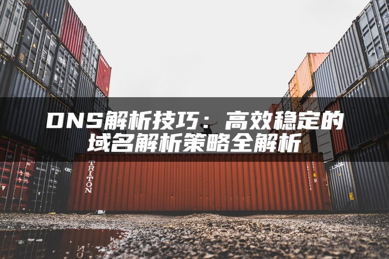 DNS解析技巧：高效稳定的域名解析策略全解析
