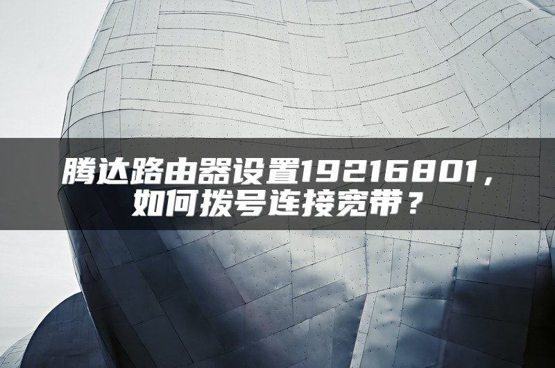 腾达路由器设置19216801，如何拨号连接宽带？