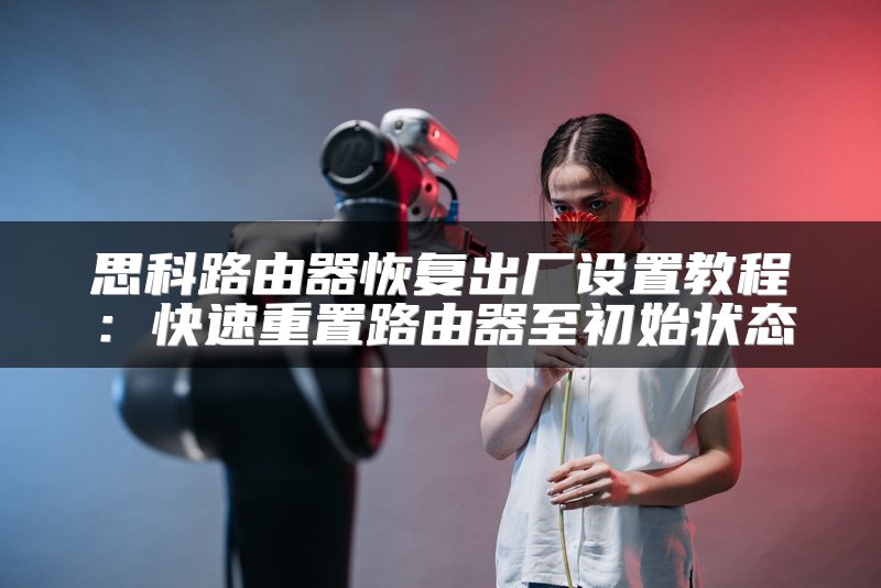思科路由器恢复出厂设置教程：快速重置路由器至初始状态