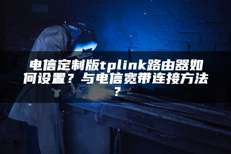 电信定制版tplink路由器如何设置？与电信宽带连接方法？