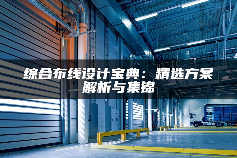 综合布线设计宝典：精选方案解析与集锦