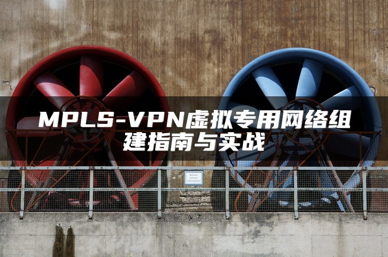 MPLS-VPN虚拟专用网络组建指南与实战