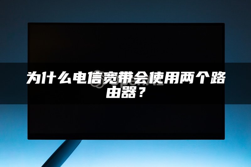 为什么电信宽带会使用两个路由器？
