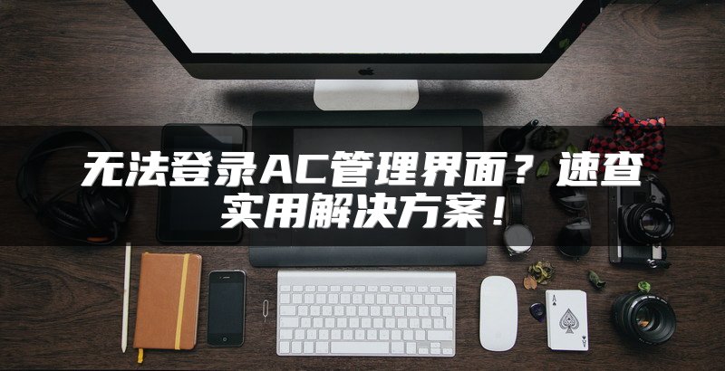 无法登录AC管理界面？速查实用解决方案！