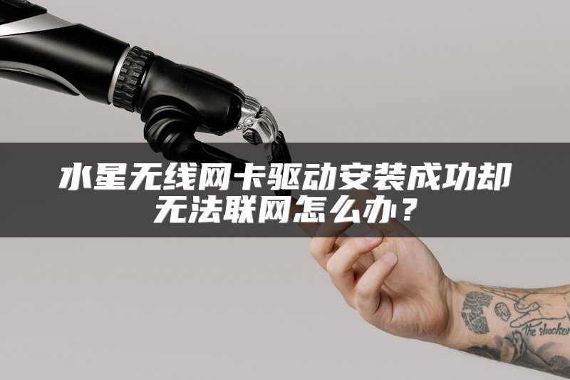 水星无线网卡驱动安装成功却无法联网怎么办？