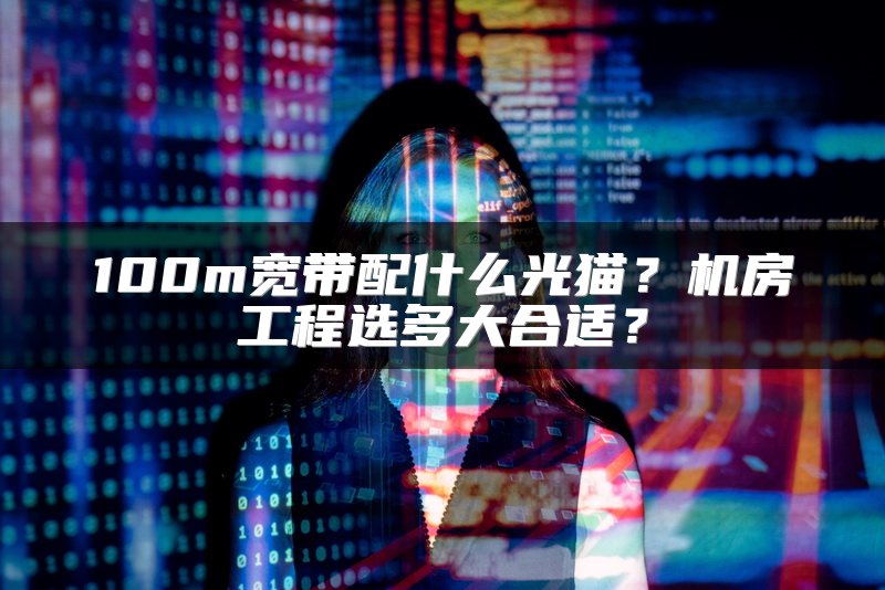 100m宽带配什么光猫？机房工程选多大合适？