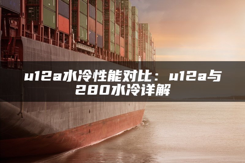 u12a水冷性能对比：u12a与280水冷详解