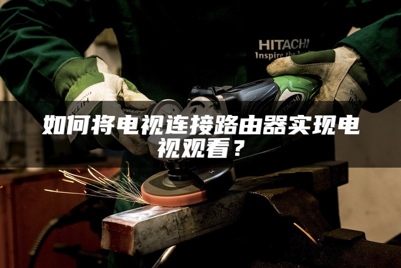 如何将电视连接路由器实现电视观看？
