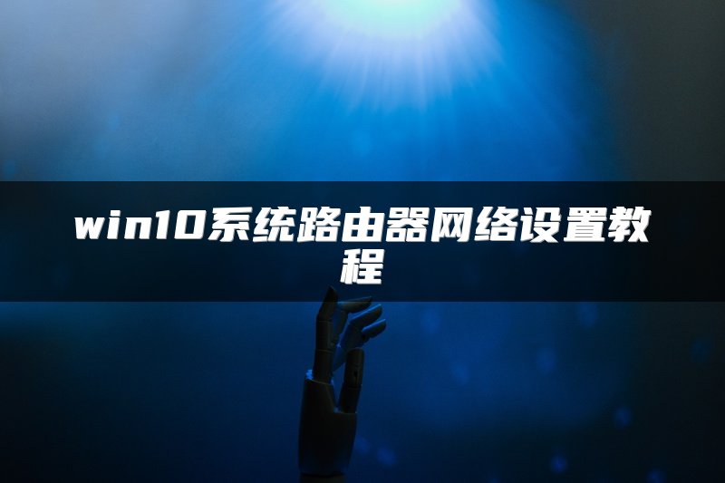 win10系统路由器网络设置教程