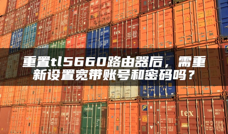 重置tl5660路由器后，需重新设置宽带账号和密码吗？