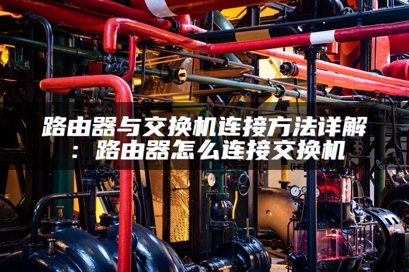 路由器与交换机连接方法详解：路由器怎么连接交换机