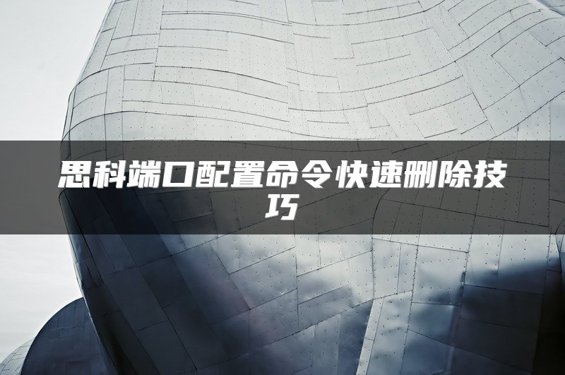 思科端口配置命令快速删除技巧