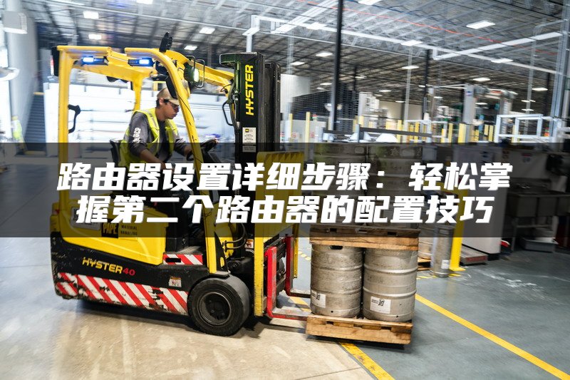 路由器设置详细步骤：轻松掌握第二个路由器的配置技巧
