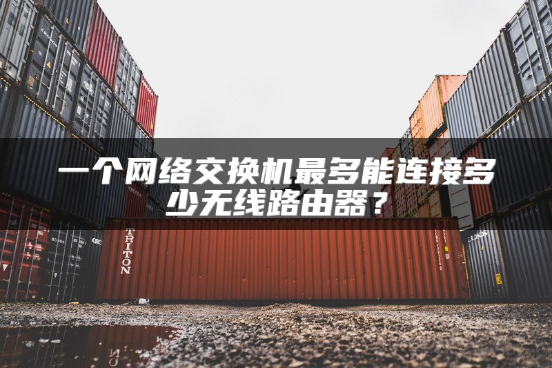 一个网络交换机最多能连接多少无线路由器？