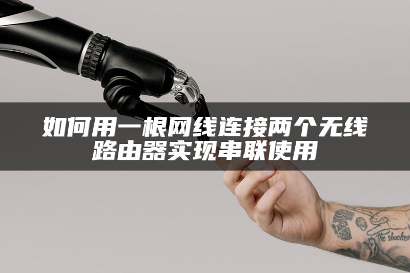 如何用一根网线连接两个无线路由器实现串联使用