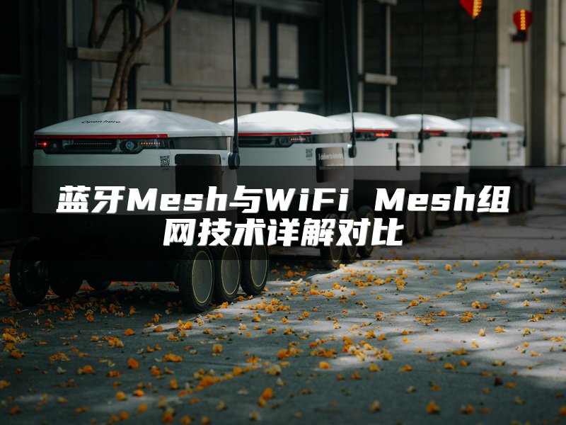 蓝牙Mesh与WiFi Mesh组网技术详解对比
