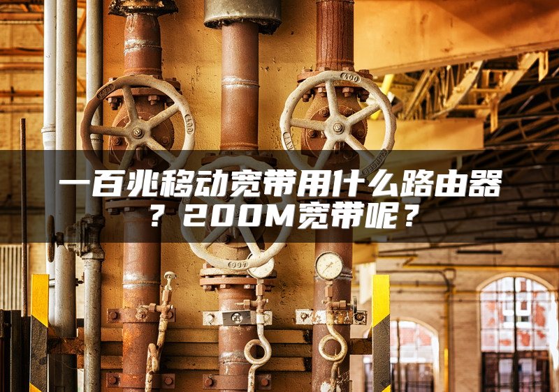 一百兆移动宽带用什么路由器？200M宽带呢？
