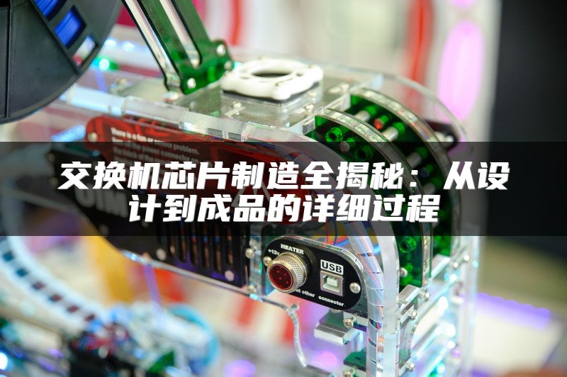 交换机芯片制造全揭秘：从设计到成品的详细过程