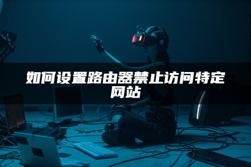 如何设置路由器禁止访问特定网站