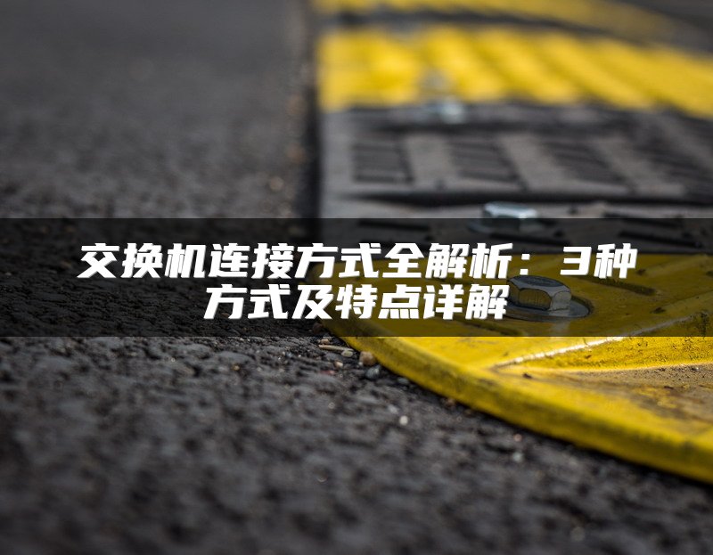 交换机连接方式全解析：3种方式及特点详解