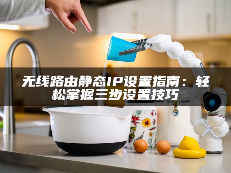 无线路由静态IP设置指南：轻松掌握三步设置技巧