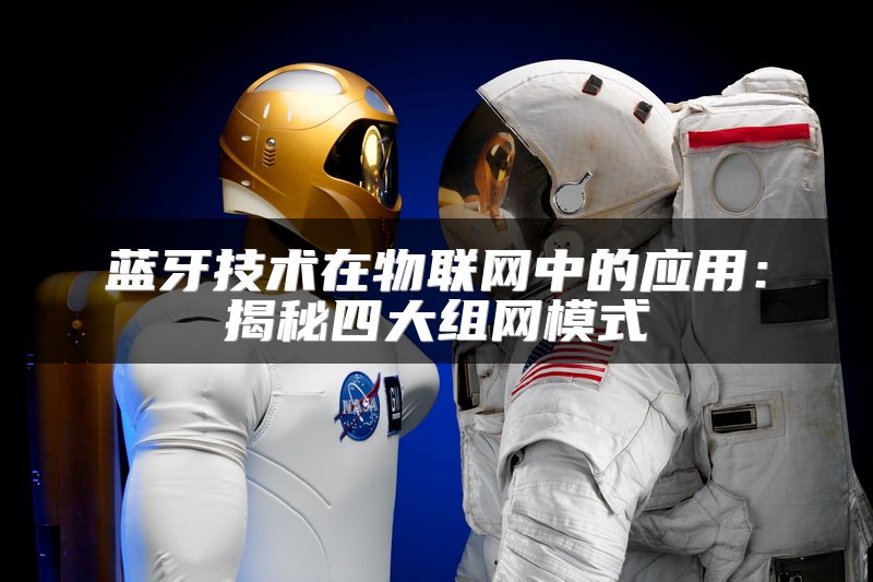 蓝牙技术在物联网中的应用：揭秘四大组网模式