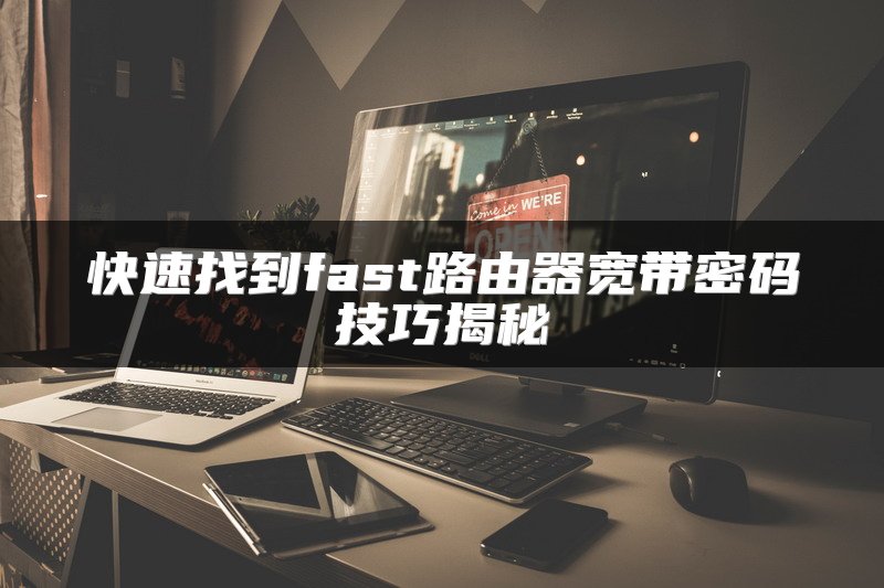 快速找到fast路由器宽带密码技巧揭秘