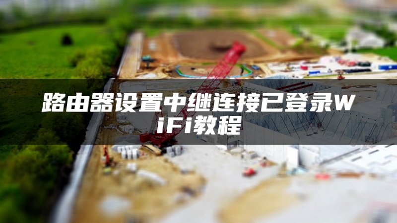 路由器设置中继连接已登录WiFi教程