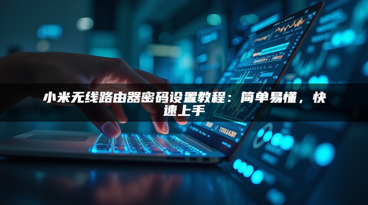 小米无线路由器密码设置教程：简单易懂，快速上手