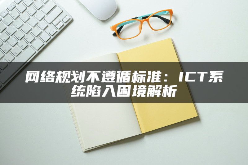网络规划不遵循标准：ICT系统陷入困境解析