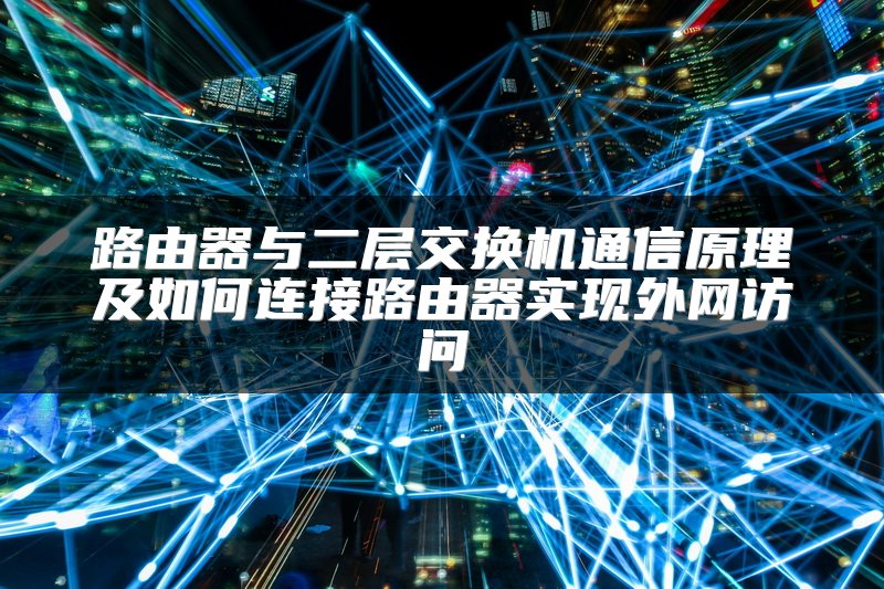 路由器与二层交换机通信原理及如何连接路由器实现外网访问