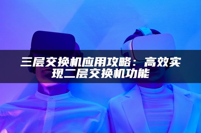 三层交换机应用攻略：高效实现二层交换机功能