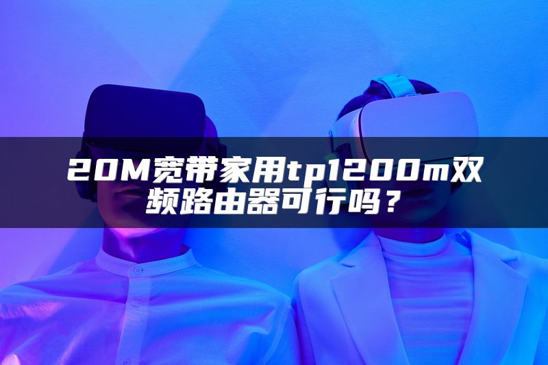 20M宽带家用tp1200m双频路由器可行吗？