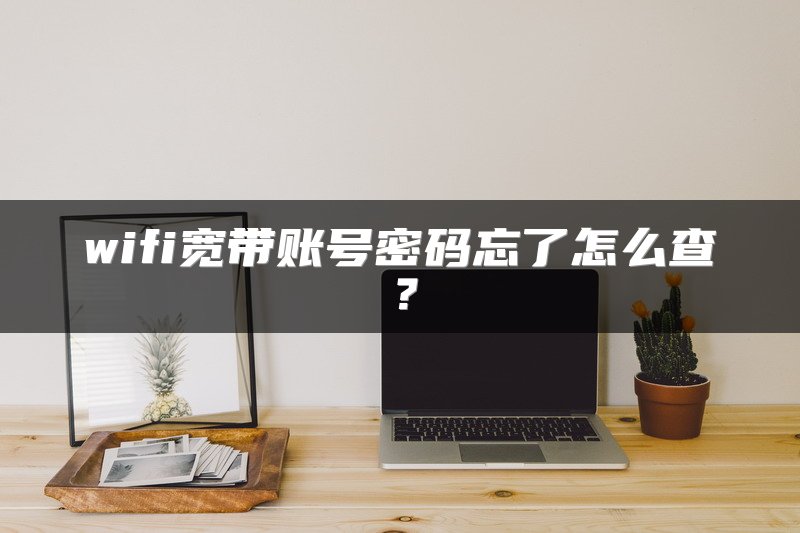 wifi宽带账号密码忘了怎么查？