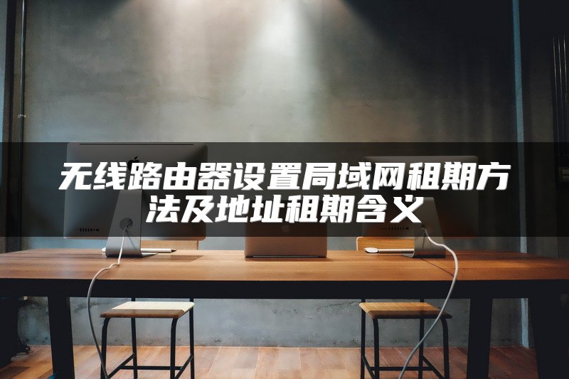 无线路由器设置局域网租期方法及地址租期含义