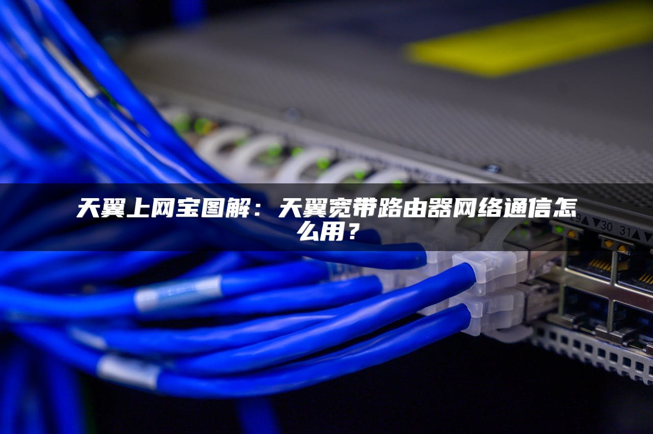 天翼上网宝图解：天翼宽带路由器网络通信怎么用？