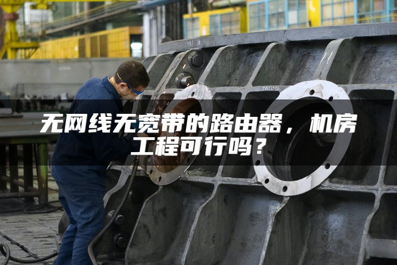 无网线无宽带的路由器，机房工程可行吗？