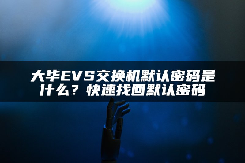 大华EVS交换机默认密码是什么？快速找回默认密码