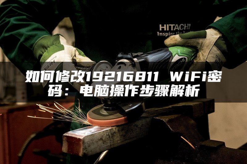 如何修改19216811 WiFi密码：电脑操作步骤解析