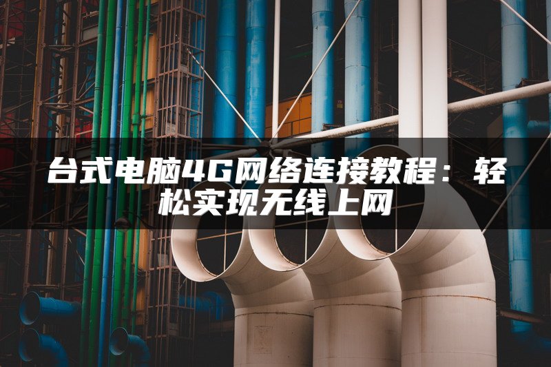 台式电脑4G网络连接教程：轻松实现无线上网