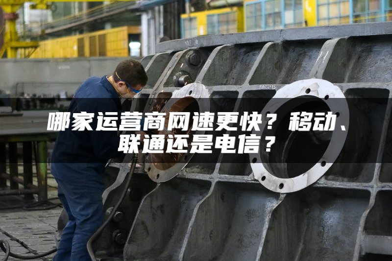 哪家运营商网速更快？移动、联通还是电信？
