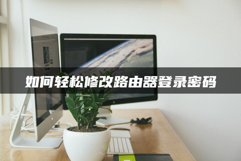 如何轻松修改路由器登录密码