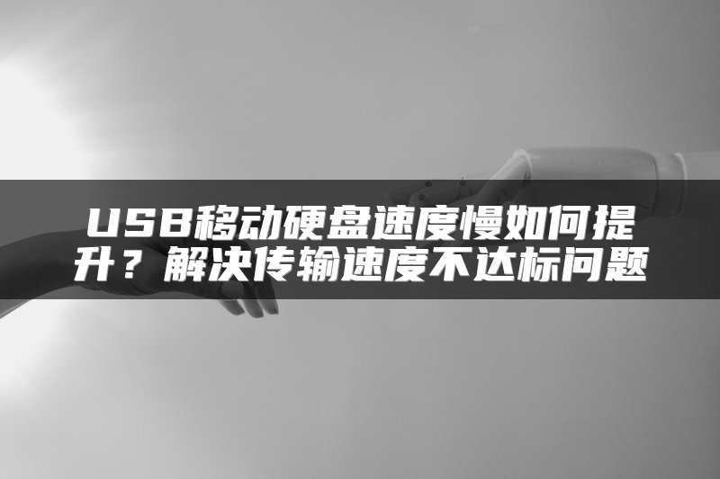 USB移动硬盘速度慢如何提升？解决传输速度不达标问题