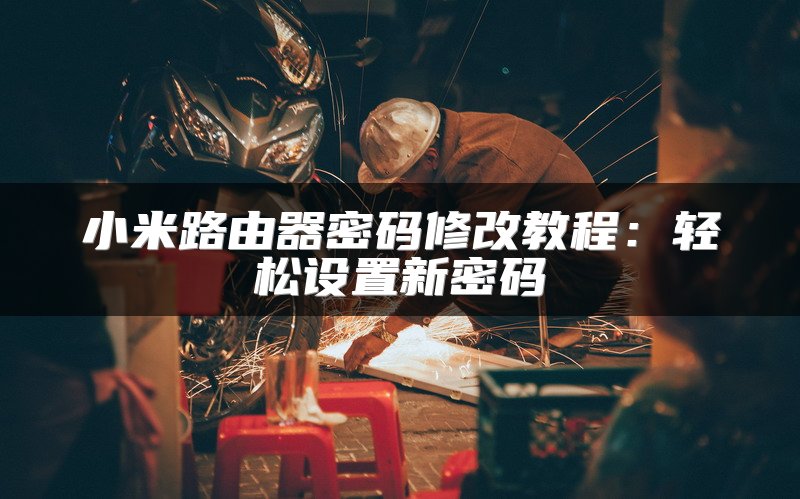 小米路由器密码修改教程：轻松设置新密码